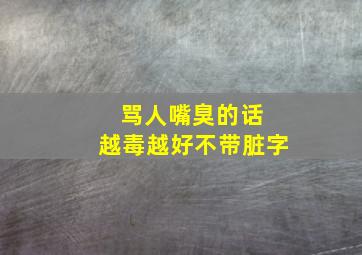 骂人嘴臭的话 越毒越好不带脏字